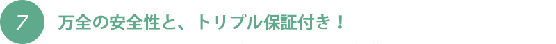 万全の安全性と、トリプル保証付き！